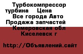 Турбокомпрессор (турбина) › Цена ­ 10 000 - Все города Авто » Продажа запчастей   . Кемеровская обл.,Киселевск г.